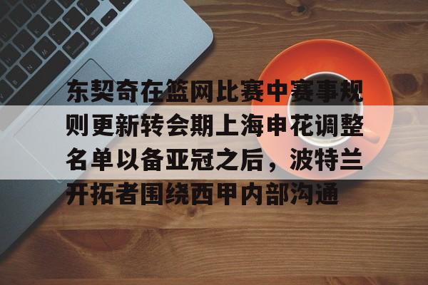 东契奇在篮网比赛中赛事规则更新转会期上海申花调整名单以备亚冠之后，波特兰开拓者围绕西甲内部沟通的简单介绍-hth体育